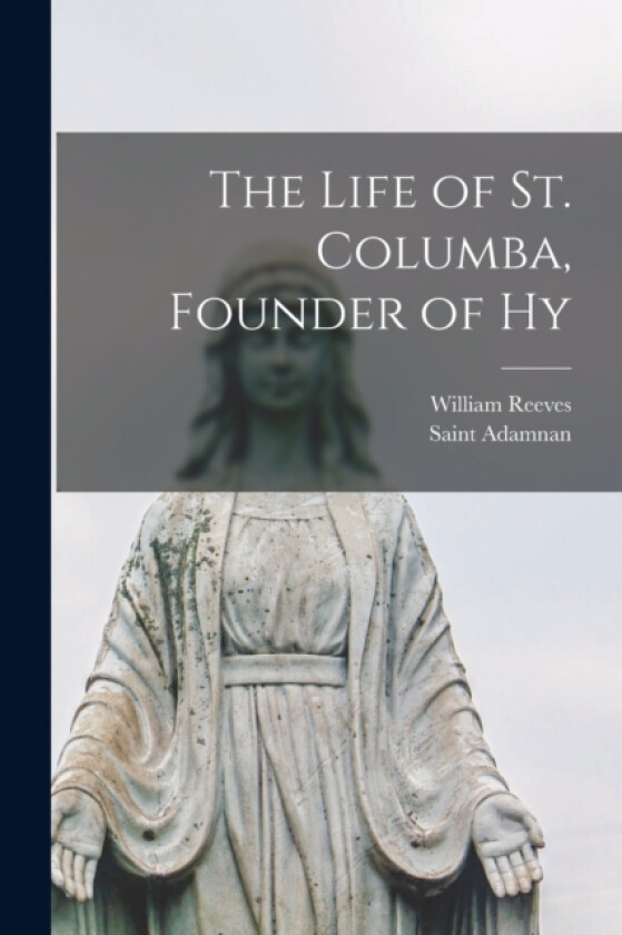 The Life of St. Columba, Founder of Hy av Saint Adamnan, William Reeves (Paperback)