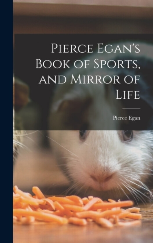 Pierce Egan's Book of Sports, and Mirror of Life av Pierce Egan (Hardcover)