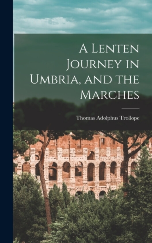 A Lenten Journey in Umbria, and the Marches av Thomas Adolphus Trollope (Hardcover)