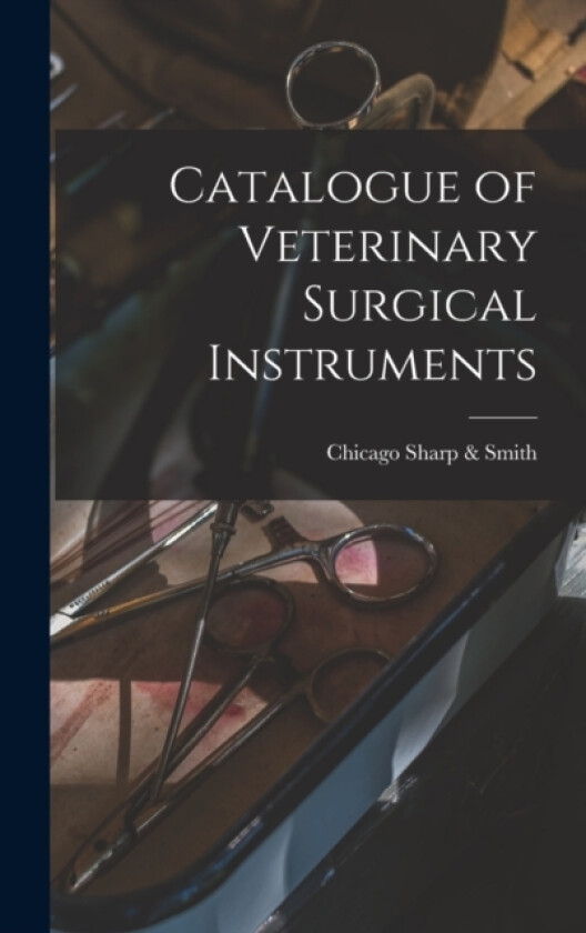 Catalogue of Veterinary Surgical Instruments av Chicago Sharp & Smith (Hardcover)