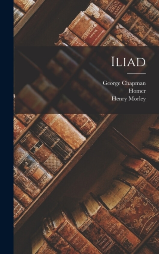 Iliad av Homer Homer, George Chapman, Henry Morley (Hardcover)