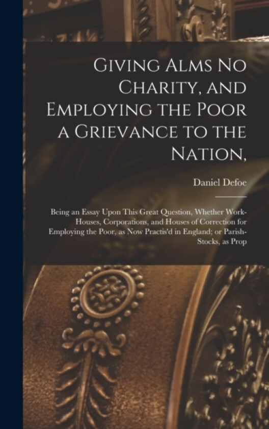 Giving Alms no Charity, and Employing the Poor a Grievance to the Nation, av Daniel Defoe (Hardcover)