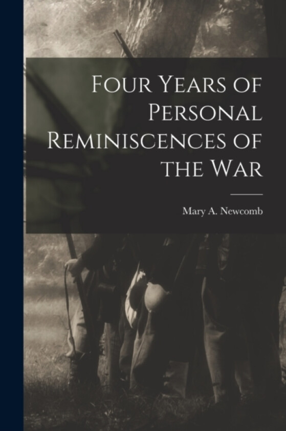 Four Years of Personal Reminiscences of the War av Mary A Newcomb (Paperback)