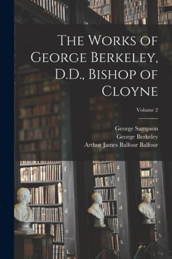 The Works of George Berkeley, D.D., Bishop of Cloyne; Volume 2 av George Sampson, George Berkeley, Arthur James Balfour Balfour (Paperback)