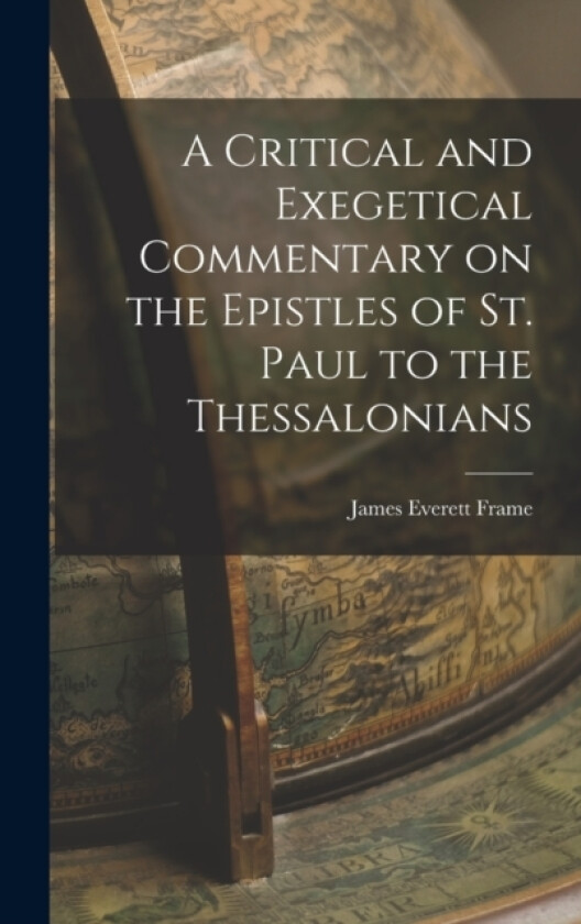 A Critical and Exegetical Commentary on the Epistles of St. Paul to the Thessalonians av James Everett Frame (Hardcover)