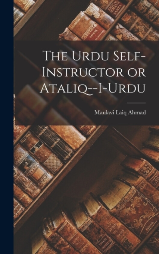 The Urdu Self-instructor or Ataliq--i-Urdu av Maulavi Laiq Ahmad (Hardcover)