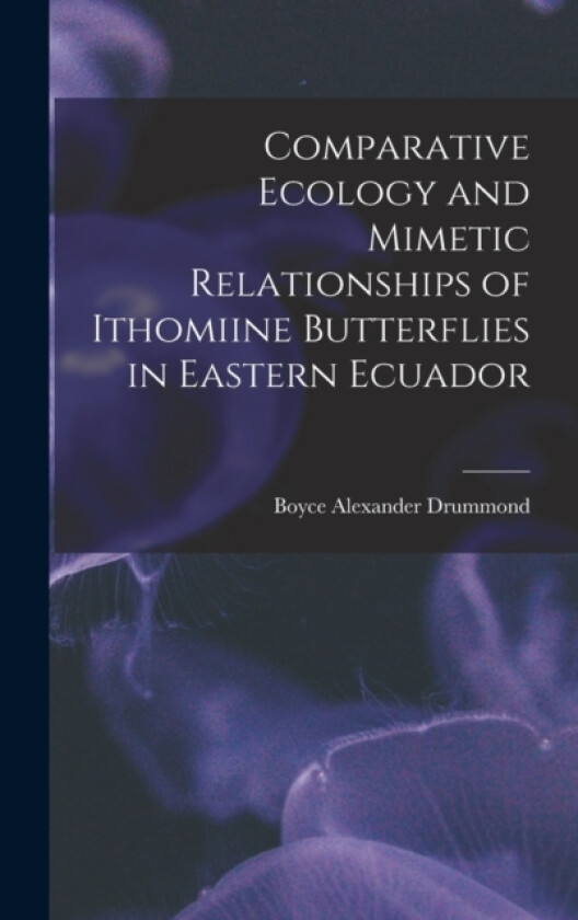 Comparative Ecology and Mimetic Relationships of Ithomiine Butterflies in Eastern Ecuador av Boyce Alexander Drummond (Hardcover)
