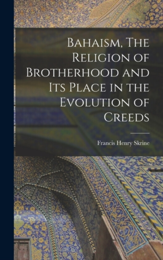 Bahaism, The Religion of Brotherhood and its Place in the Evolution of Creeds av Francis Henry Skrine (Hardcover)
