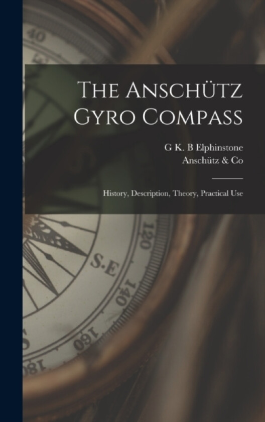 The Anschutz Gyro Compass; History, Description, Theory, Practical Use av Anschutz & Co, G K B Elphinstone (Hardcover)