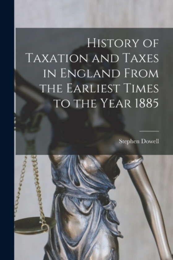 History of Taxation and Taxes in England From the Earliest Times to the Year 1885 av Stephen Dowell (Paperback)