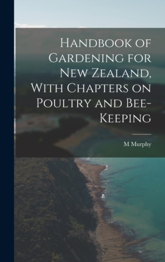 Handbook of Gardening for New Zealand, With Chapters on Poultry and Bee-keeping av M Murphy (Hardcover)