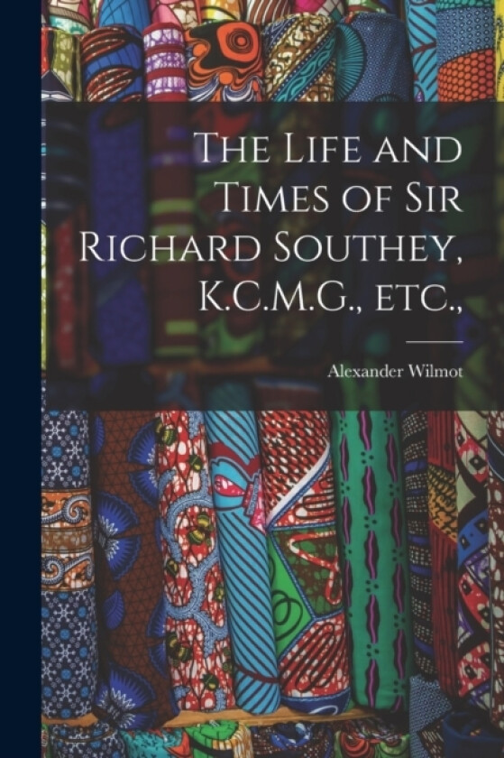 The Life and Times of Sir Richard Southey, K.C.M.G., etc., av Alexander Wilmot (Paperback)