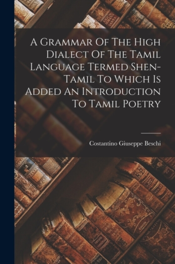 A Grammar Of The High Dialect Of The Tamil Language Termed Shen-tamil To Which Is Added An Introduction To Tamil Poetry av Costantino Giuseppe Beschi (Paperback)