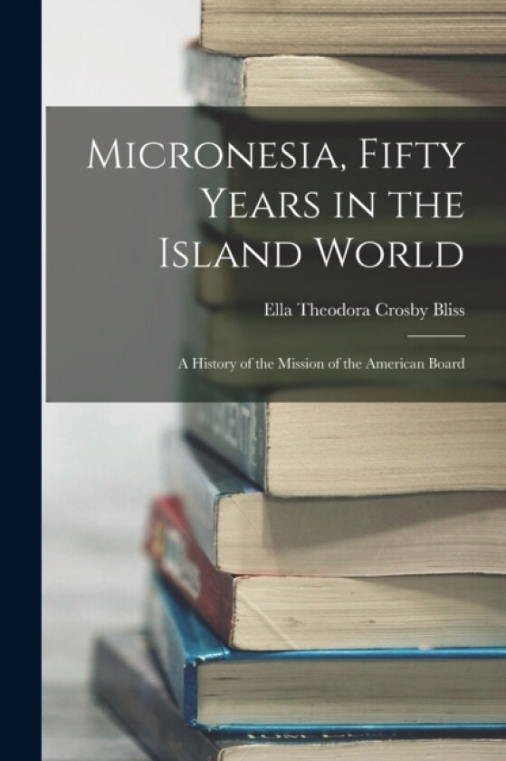 Micronesia, Fifty Years in the Island World av Ella Theodora Crosby Bliss (Paperback)