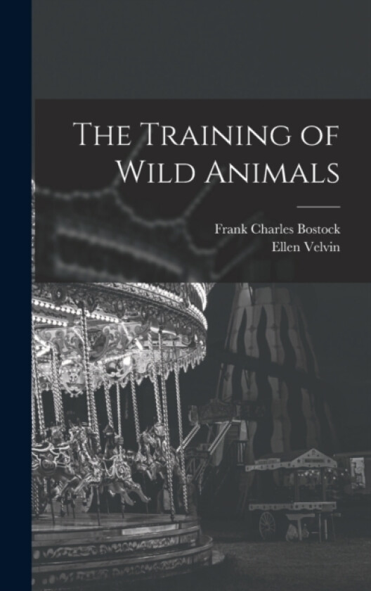 The Training of Wild Animals av Frank Charles Bostock, Ellen Velvin (Hardcover)