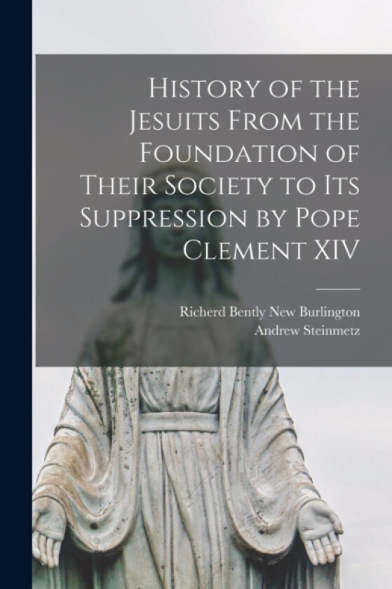History of the Jesuits From the Foundation of Their Society to its Suppression by Pope Clement XIV av Andrew Steinmetz (Paperback)