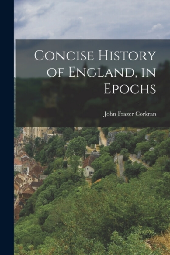 Concise History of England, in Epochs av John Frazer Corkran (Paperback)