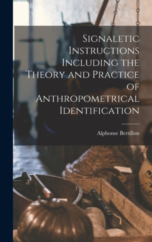 Signaletic Instructions Including the Theory and Practice of Anthropometrical Identification av Alphonse Bertillon (Hardcover)