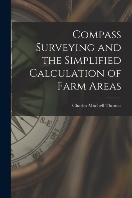 Compass Surveying and the Simplified Calculation of Farm Areas av Charles Mitchell Thomas (Paperback)