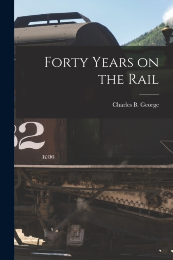 Forty Years on the Rail av Charles B George (Paperback)