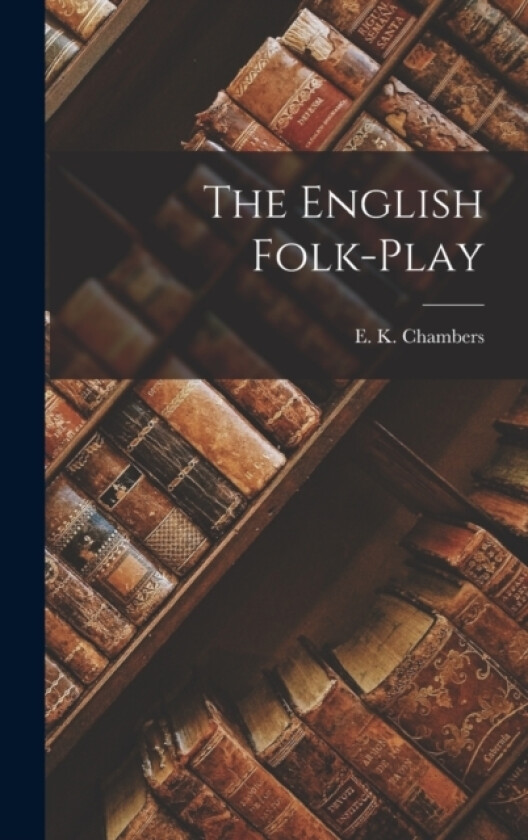 The English Folk-Play av Shakespeare Scholar E K Chambers (Hardcover)