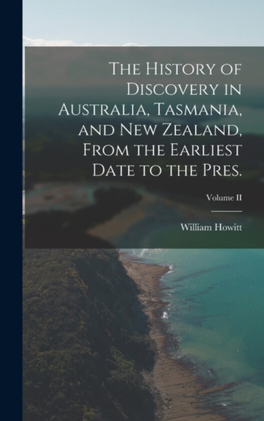 The History of Discovery in Australia, Tasmania, and New Zealand, From the Earliest Date to the Pres.; Volume II av William Howitt (Hardcover)