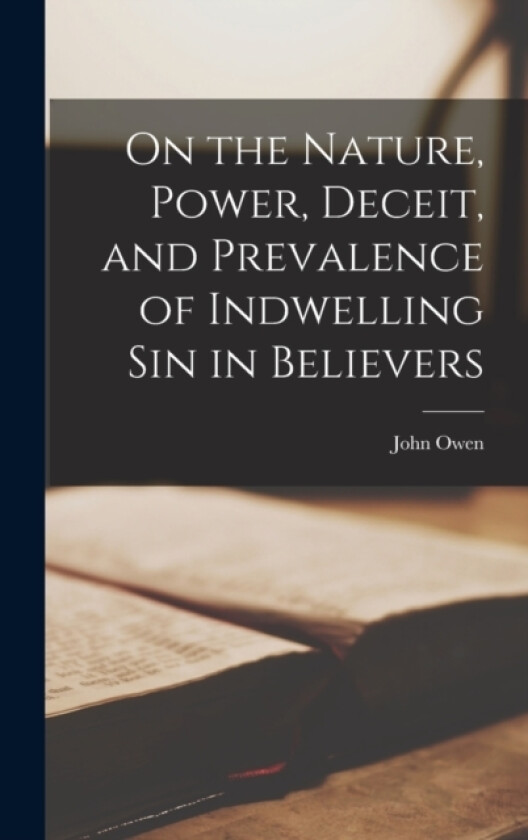 On the Nature, Power, Deceit, and Prevalence of Indwelling Sin in Believers av John Owen (Hardcover)