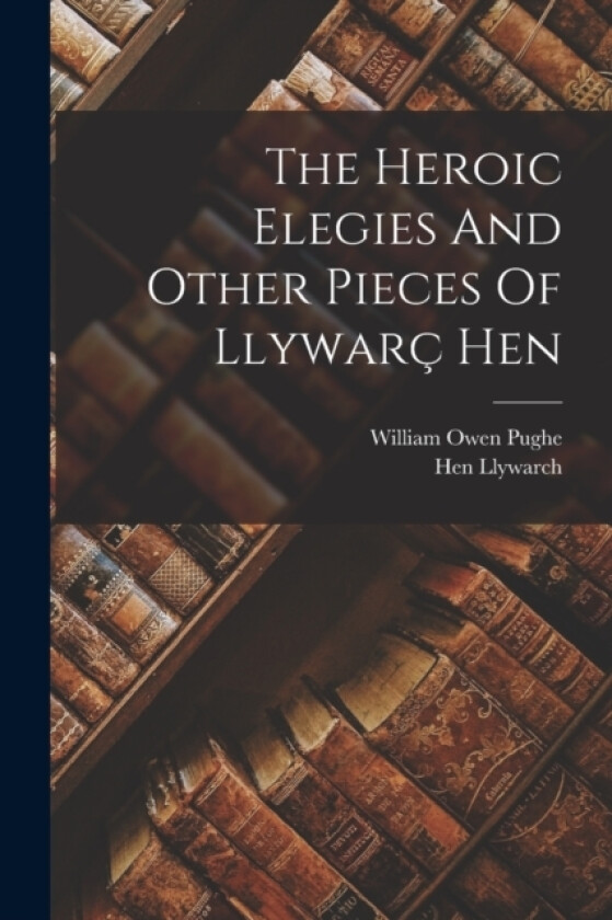 The Heroic Elegies And Other Pieces Of Llywarc Hen av Hen Llywarch (Paperback)