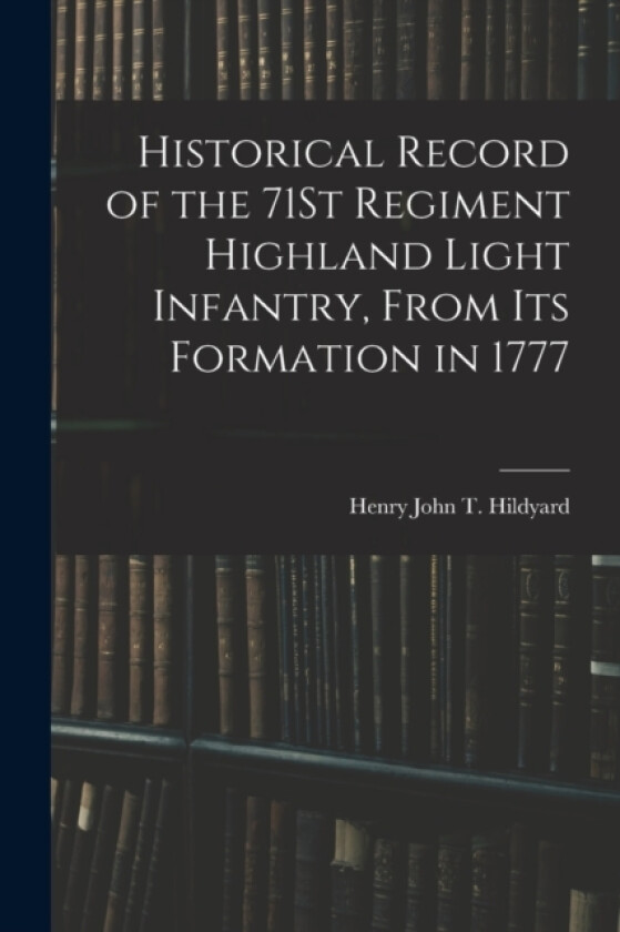 Historical Record of the 71St Regiment Highland Light Infantry, From Its Formation in 1777 av Henry John T Hildyard (Paperback)