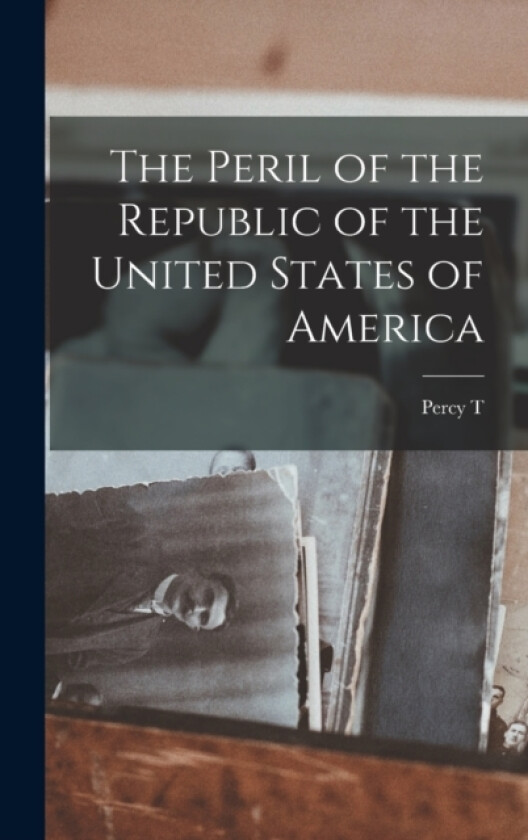 The Peril of the Republic of the United States of America av Percy T 1867-1947 Magan (Hardcover)