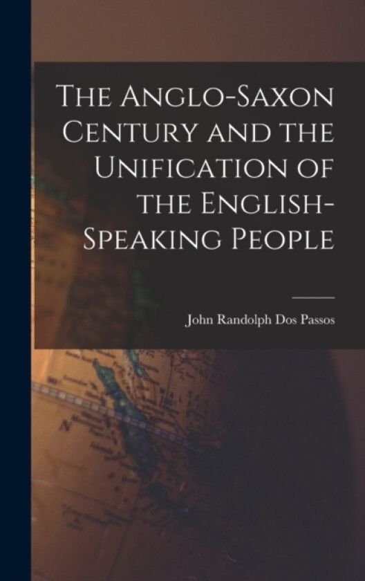 The Anglo-Saxon Century and the Unification of the English-Speaking People av John Randolph Dos Passos (Hardcover)
