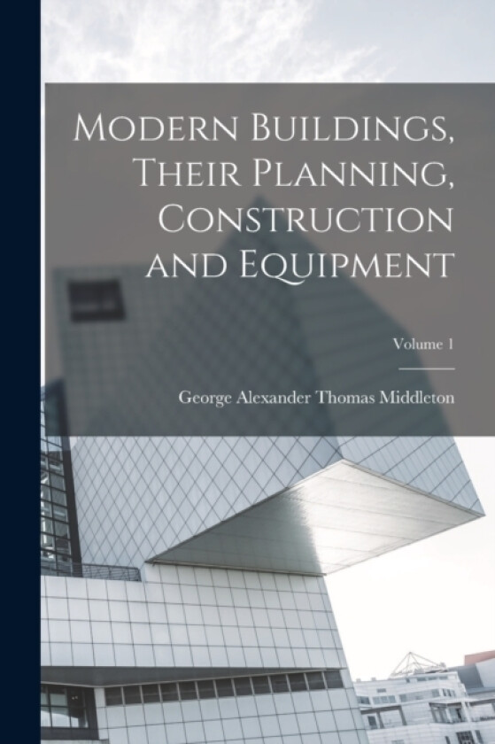 Modern Buildings, Their Planning, Construction and Equipment; Volume 1 av George Alexander Thomas Middleton (Paperback)