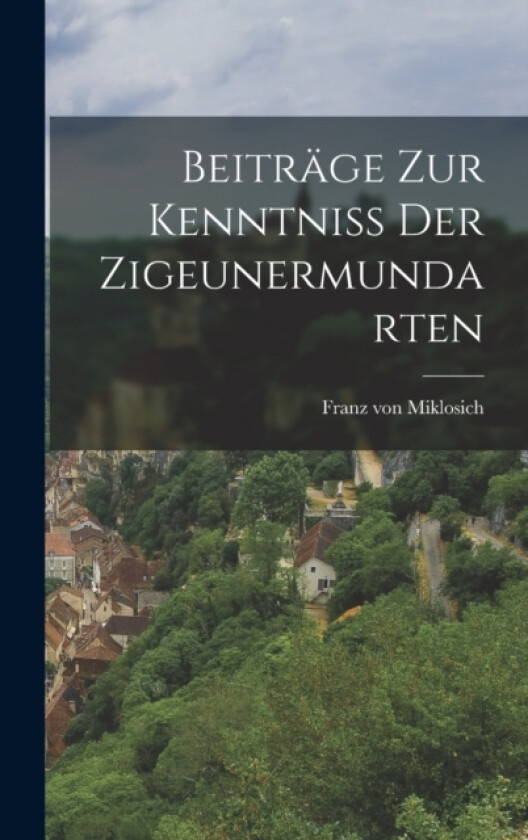 Beitrage zur Kenntniss der Zigeunermundarten av Franz Von Miklosich (Hardcover)