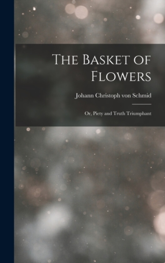 The Basket of Flowers; or, Piety and Truth Triumphant av Johann Christoph Von Schmid (Hardcover)