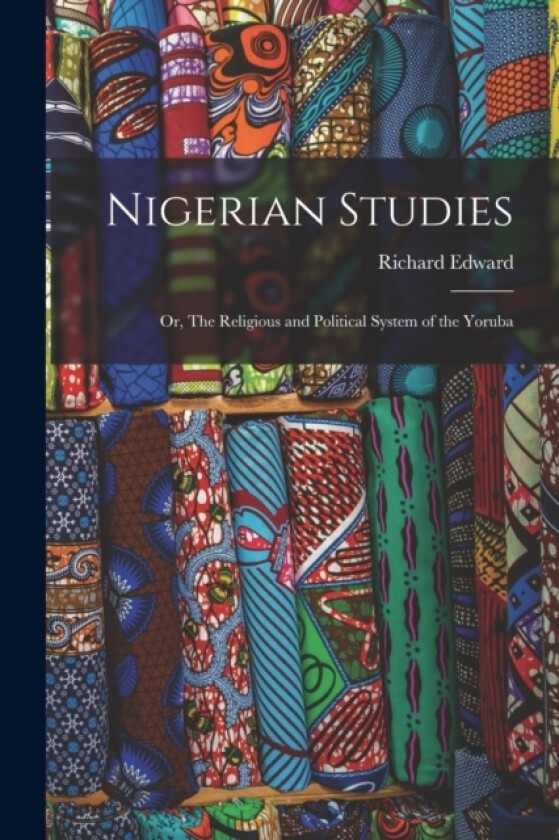 Nigerian Studies; or, The Religious and Political System of the Yoruba av Richard Edward 1857-1921 Dennett (Paperback)