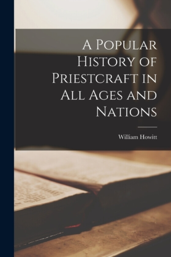 A Popular History of Priestcraft in All Ages and Nations av William Howitt (Paperback)
