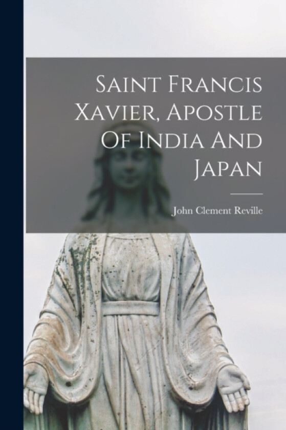 Saint Francis Xavier, Apostle Of India And Japan av John Clement Reville (Paperback)