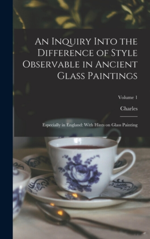 An Inquiry Into the Difference of Style Observable in Ancient Glass Paintings av Charles 1814-1864 Winston (Hardcover)