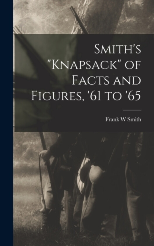 Smith's "knapsack" of Facts and Figures, '61 to '65 av Frank W Smith (Hardcover)