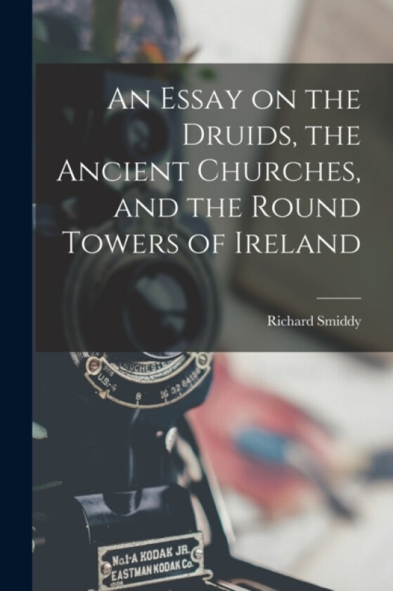 An Essay on the Druids, the Ancient Churches, and the Round Towers of Ireland av Richard Smiddy (Paperback)