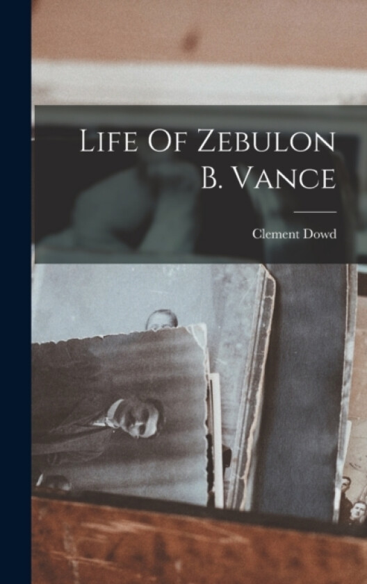 Life Of Zebulon B. Vance av Clement Dowd (Hardcover)