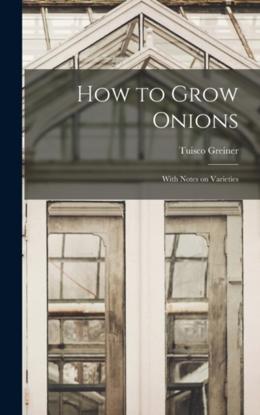 How to Grow Onions; With Notes on Varieties av Tuisco Greiner (Hardcover)