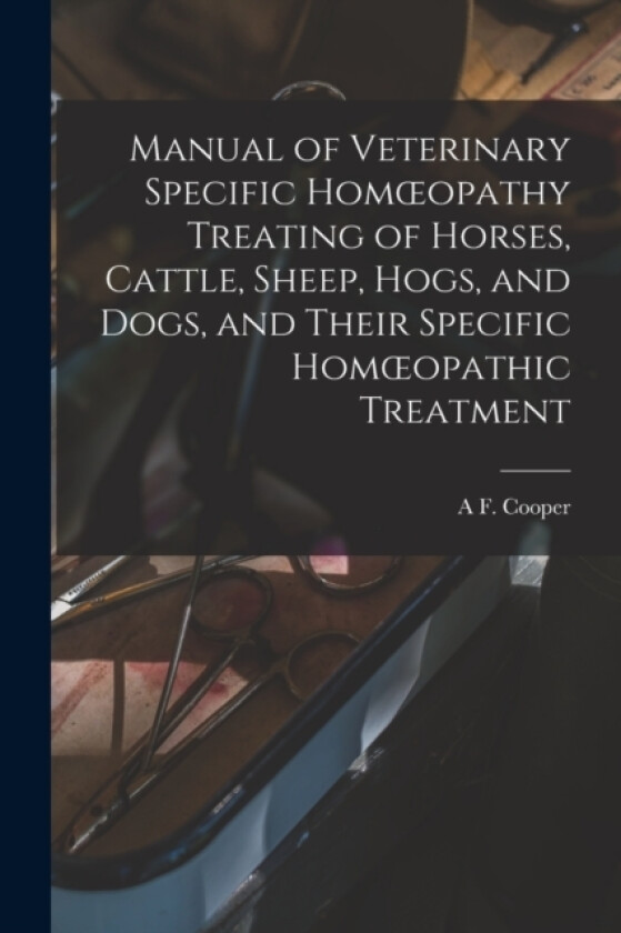Manual of Veterinary Specific Homoeopathy Treating of Horses, Cattle, Sheep, Hogs, and Dogs, and Their Specific Homoeopathic Treatment av A F Cooper (Paperback)