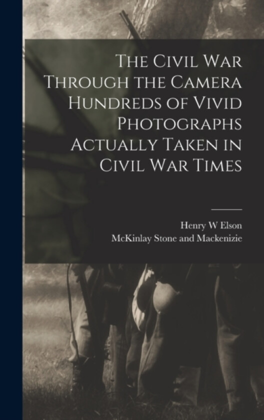 The Civil War Through the Camera Hundreds of Vivid Photographs Actually Taken in Civil War Times av Henry W Elson (Hardcover)