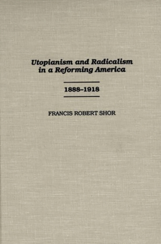 Utopianism and Radicalism in a Reforming America av Francis Shor Ph.D. (Hardcover)