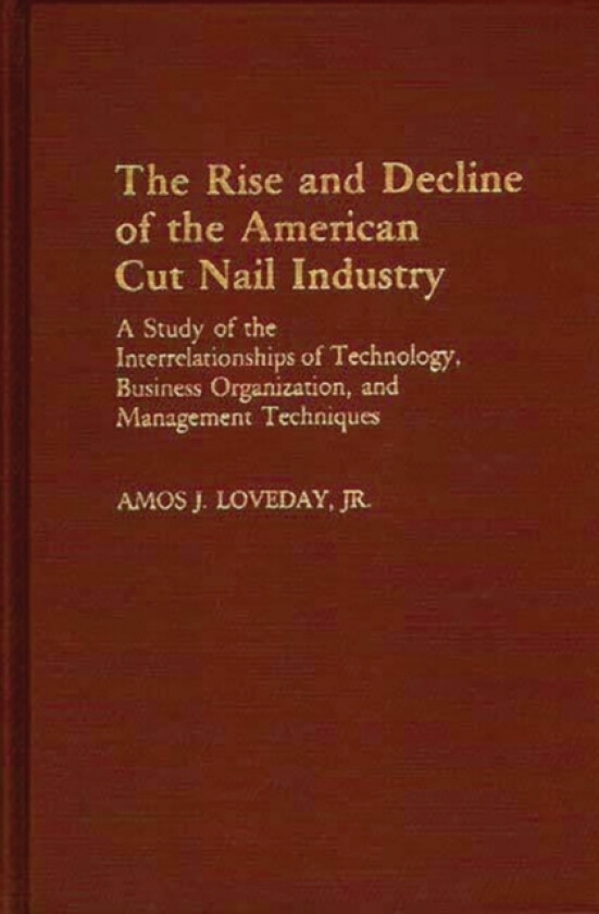 The Rise and Decline of the American Cut Nail Industry av Amos Loveday (Hardcover)