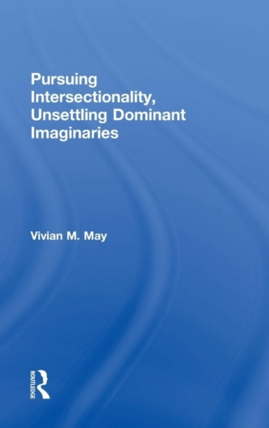 Pursuing Intersectionality, Unsettling Dominant Imaginaries av Vivian M. May (Hardcover)