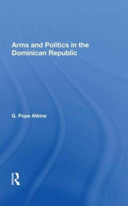 Arms and Politics in the Dominican Republic av G.Pope Atkins (Hardcover)