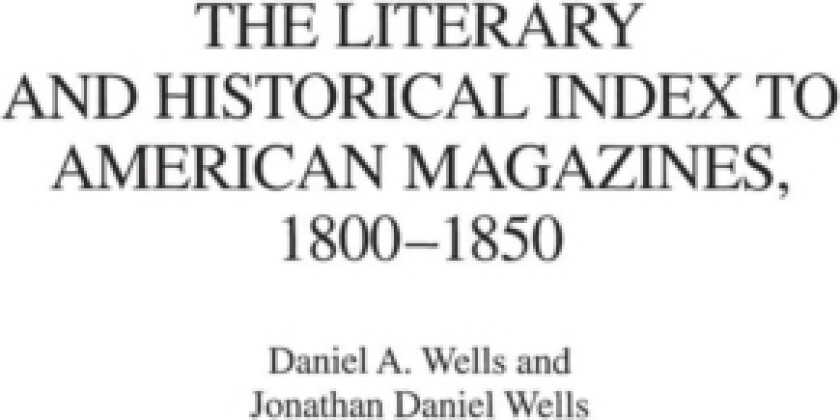 The Literary and Historical Index to American Magazines, 1800-1850 av Daniel A. Wells, Jonathan D. Wells (Hardcover)
