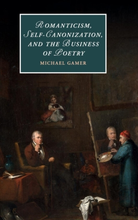 Romanticism, Self-Canonization, and the Business of Poetry av Michael Gamer (Hardcover)